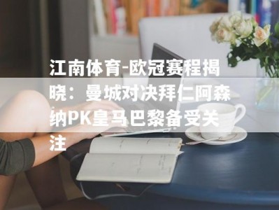 江南体育-欧冠赛程揭晓：曼城对决拜仁阿森纳PK皇马巴黎备受关注