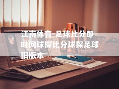 江南体育-足球比分即时网球探比分球探足球旧版本