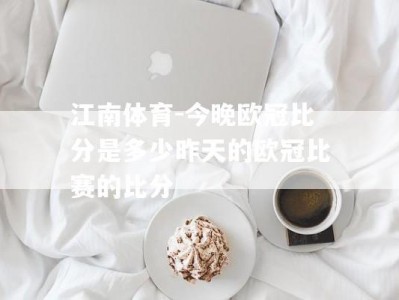 江南体育-今晚欧冠比分是多少昨天的欧冠比赛的比分