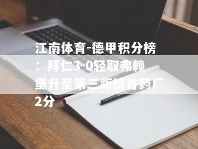 江南体育-德甲积分榜：拜仁3-0轻取弗赖堡升至第三距榜首药厂2分