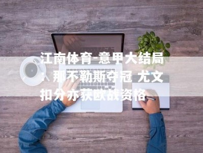 江南体育-意甲大结局：那不勒斯夺冠 尤文扣分亦获欧战资格