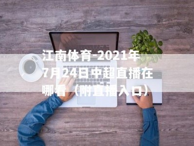 江南体育-2021年7月24日中超直播在哪看（附直播入口）