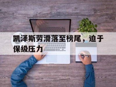 江南体育-凯泽斯劳滑落至榜尾，迫于保级压力