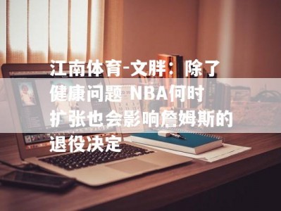 江南体育-文胖：除了健康问题 NBA何时扩张也会影响詹姆斯的退役决定