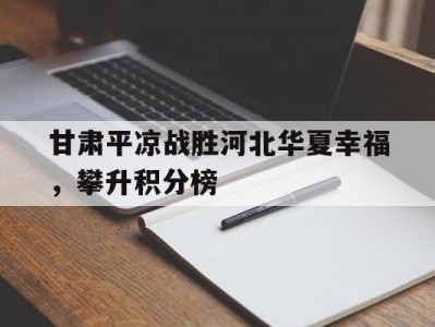 江南体育-甘肃平凉战胜河北华夏幸福，攀升积分榜