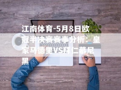 江南体育-5月8日欧冠半决赛赛事分析：皇家马德里VS拜仁慕尼黑