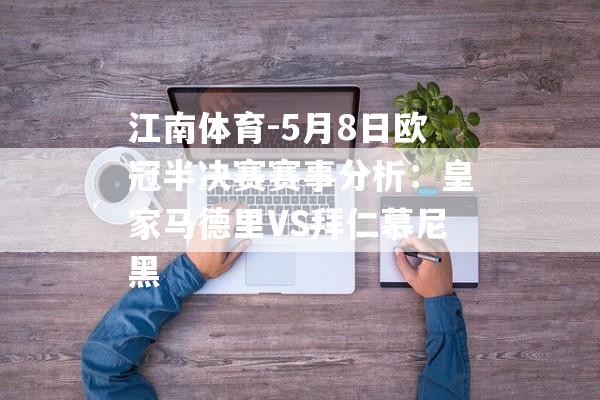 江南体育-5月8日欧冠半决赛赛事分析：皇家马德里VS拜仁慕尼黑